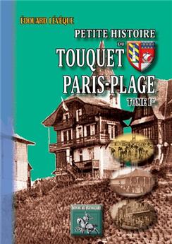 PETITE HISTOIRE DU TOUQUET PARIS-PLAGE (TOME IER)