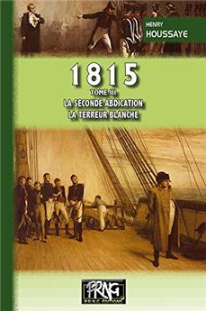 1815 TOME III : LA SECONDE ABDICATION LA TERREUR BLANCHE