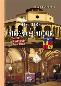 HISTOIRE D'AIRE-SUR-L'ADOUR TOME II : DU XVI AU XIX SIÈCLE