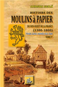 HISTOIRE DES MOULINS A PAPIER DU SUD-OUEST DE LA FRANCE (1300-1800) TOME 1ER