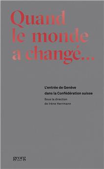 QUAND LE MONDE A CHANGE. L´ENTREE DE GENEVE DANS LA CONFEDERATION SUISSE