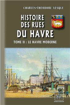 HISTOIRE DES RUES DU HAVRE TOME II : LE HAVRE MODERNE