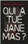 QUI A TUE JANE MAS ?