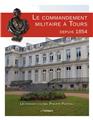 LE COMMANDEMENT MILITAIRE A TOURS DEPUIS 1854  