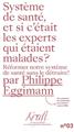 SYSTÈME DE SANTÉ, ET SI C´ÉTAIT LES EXPERTS QUI ÉTAIENT MALADES ? : RÉFORMER NOTRE SYSTÈME DE SANTÉ SANS LE DÉTRUIRE  