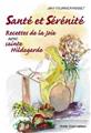 SANTÉ ET SÉRÉNITÉ - RECETTES DE LA JOIE AVEC SAINTE HILDEGARDE TOME 2  