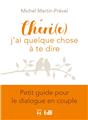 CHERI (E), J´AI QUELQUE CHOSE A TE DIRE : PETIT GUIDE POUR LE DIALOGUE EN COUPLE  