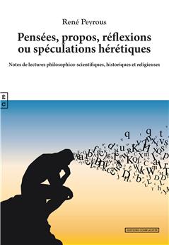 PENSÉES, PROPOS, RÉFLEXIONS OU SPÉCULATIONS HÉRÉTIQUES : NOTES DE LECTURES PHILOSOPHICO-SCIENTIFIQUES, HISTORIQUES ET RELIGIEUSES.