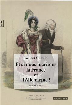 ET SI NOUS MARIIONS LA FRANCE ET L’ALLEMAGNE ! - REGARDS CROISÉS ENTRE PASSÉ ET AVENIR SUR LES RELATIONS FRANCO-ALLEMANDES