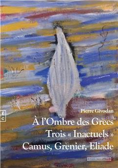 À L’OMBRE DES GRECS - TROIS « INACTUELS », CAMUS, GRENIER, ELIADE