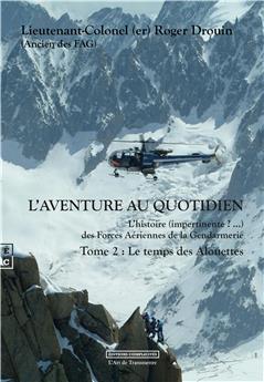 L’AVENTURE AU QUOTIDIEN L’HISTOIRE (IMPERTINENTE ? …) DES FORCES AÉRIENNES DE LA GENDARMERIE TOME 2 : LE TEMPS DES ALOUETTES