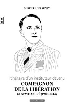 ITINÉRAIRE D’UN INSTITUTEUR DEVENU COMPAGNON DE LA LIBÉRATION : GUSTAVE ANDRÉ (1908-1944)