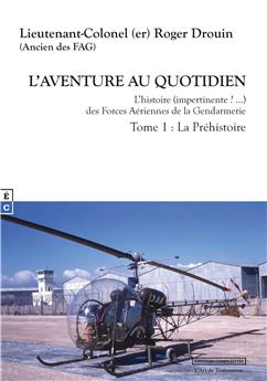 L’AVENTURE AU QUOTIDIEN L’HISTOIRE (IMPERTINENTE ? …) DES FORCES AÉRIENNES DE LA GENDARMERIE TOME 1 : LA PRÉHISTOIRE