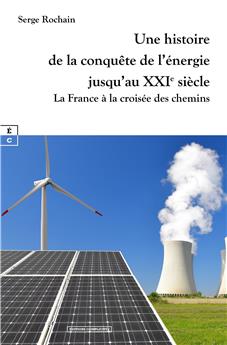 UNE HISTOIRE DE LA CONQUÊTE DE L’ÉNERGIE JUSQU’AU XXIE SIÈCLE : LA FRANCE À LA CROISÉE DES CHEMINS