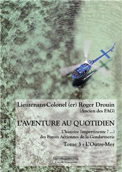 L’AVENTURE AU QUOTIDIEN  - TOME 3 - L’OUTRE-MER : L’HISTOIRE (IMPERTINENTE ? ...) DES FORCES AÉRIENNES DE LA GENDARMERIE