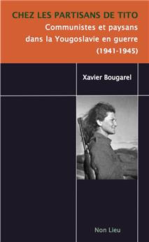 CHEZ LES PARTISANS DE TITO : COMMUNISTES ET PAYSANS DANS LA YOUGOSLAVIE EN GUERRE (1941-1945).