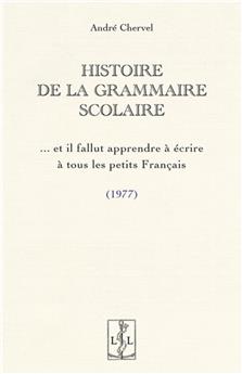 HISTOIRE DE LA GRAMMAIRE SCOLAIRE : ET IL FALLUT APPRENDRE À ÉCRIRE À TOUS LES PETITS FRANÇAIS