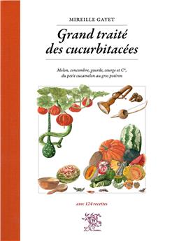 GRAND TRAITÉ DES CUCURBITACÉES : MELON, CONCOMBRE, GOURDE, COURGE ET CIE, DU PETIT CUCAMELON AU GROS POTIRON;