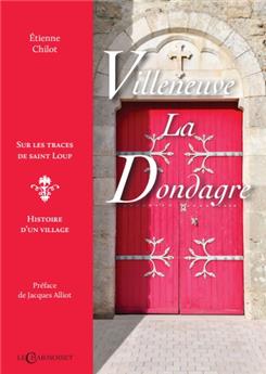 VILLENEUVE-LA-DONDAGRE, SUR LES TRACES DE SAINT LOUP : HISTOIRE D´UN VILLAGE