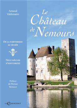 LE CHATEAU DE NEMOURS : DE LA FORTERESSE AU MUSÉE, NEUF SIÈCLES D´HISTOIRE(S)