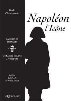 NAPOLÉON L´ICÔNE, LA LÉGENDE EN IMAGES : DE SAINTE-HÉLÈNE À NOS JOURS