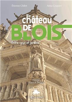 LE CHÂTEAU DE BLOIS : ENTRE COUR ET JARDINS, DE LA FORTERESSE AU MUSÉE