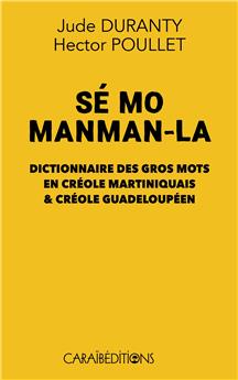 SÉ MO MANMAN-LA : DICTIONNAIRE DES GROS MOTS EN CRÉOLE MARTINIQUAIS & CRÉOLE GUADELOUPÉEN