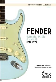 ENCYCLOPEDIE DE LA GUITARE TOME 1 : FENDER GUITARES, BASSES & AMPLIS 1945-1975