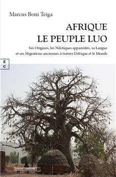 AFRIQUE, LE PEUPLE LUO : SES ORIGINES, LES NILOTIQUES APPARENTÉS, SA LANGUE ET SES MIGRATIONS ANCIENNES À TRAVERS L’AFRIQUE ET LE MONDE