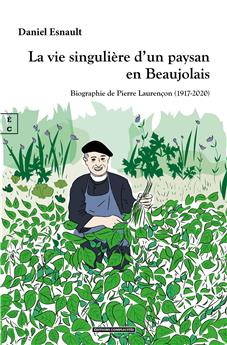 LA VIE SINGULIÈRE D’UN PAYSAN EN BEAUJOLAIS : BIOGRAPHIE DE PIERRE LAURENÇON (1917-2020)