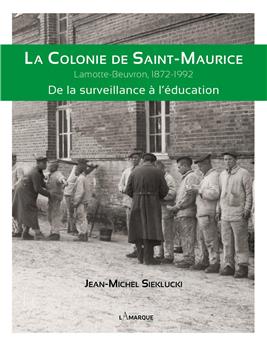 LA COLONIE DE SAINT-MAURICE : LAMOTTE-BEUVRON, 1872-1992. DE LA SURVEILLANCE À L´ÉDUCATION