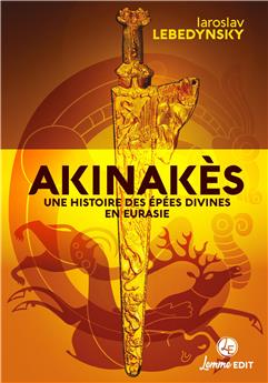 AKINAKÈS : UNE HISTOIRE DES ÉPÉES DIVINES EN EURASIE.