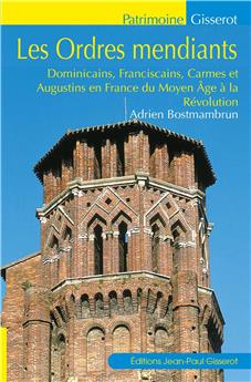 LES ORDRES MENDIANTS : DOMINICAINS, FRANCISCAINS, CARMES ET AUGUSTINS EN FRANCE DU MOYEN ÂGE À LA RÉVOLUTION