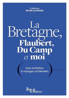 LA BRETAGNE, FLAUBERT, DU CAMP ET MOI : UNE INVITATION À VOYAGER AUTREMENT