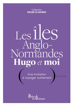 LES ILES ANGLO-NORMANDES, HUGO ET MOI : UNE INVITATION À VOYAGER AUTREMENT.