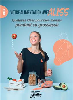 VOTRE ALIMENTATION AVEC ALISS : TOME 2 - QUELQUES IDÉES POUR BIEN MANGER PENDANT SA GROSSESSE