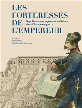 LES FORTERESSES DE L´EMPEREUR : NAPOLÉON EST SES INGÉNIEURS MILITAIRES DANS L´EUROPE EN GUERRE