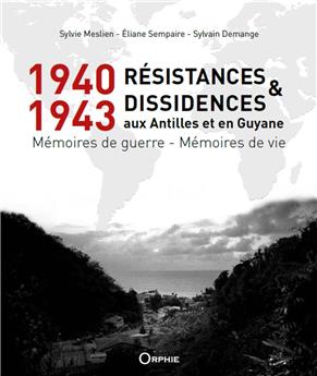 1940-1943  RÉSISTANCES ET DISSIDENCES AUX ANTILLES ET EN GUYANE : MÉMOIRES DE GUERRE - MÉMOIRES DE VIE