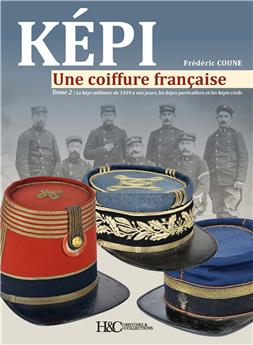 KÉPI, UNE COIFFURE FRANÇAISE TOME 2 : LE KÉPI MILITAIRE DE 1939 À NOS JOURS, LES KÉPIS PARTICULIERS ET LES KÉPIS CIVILS