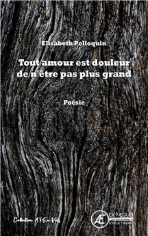 TOUT AMOUR EST DOULEUR DE N´ÊTRE PAS PLUS GRAND.