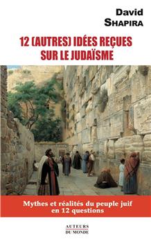 12 (AUTRES) IDÉES REÇUES SUR LE JUDAÏSME : MYTHES ET RÉALITÉS DU PEUPLE JUIF EN 12 QUESTIONS