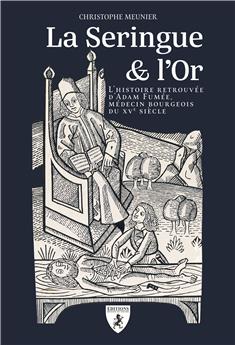 LA SERINGUE & L’OR : L’HISTOIRE RETROUVÉE D’ADAM FUMÉE, MÉDECIN BOURGEOIS DU XVE SIÈCLE