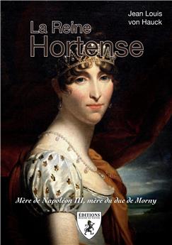 LA REINE HORTENSE : MÈRE DE NAPOLÉON III, MÈRE DU DUC DE MORNY