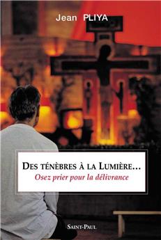 DES TÉNÈBRES À LA LUMIÈRE (NOUVELLE ÉDITION) : OSEZ LA PRIÈRE DE DÉLIVRANCE