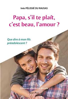 PAPA, S´IL-TE-PLAÎT, C´EST BEAU, L´AMOUR? : QUE DIRE À MON FILS PRÉADOLESCENT ?