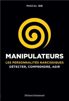 MANIPULATEURS : LES PERSONNALITÉS NARCISSIQUES : DÉTECTER, COMPRENDRE, AGIR