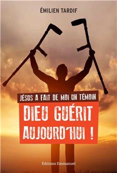 JÉSUS A FAIT DE MOI UN TÉMOIN - DIEU GUÉRIT AUJOURD´HUI - NOUVELLE ÉDITION : DIEU GUÉRIT AUJOURD´HUI !