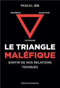 LE TRIANGLE MALÉFIQUE : VICTIMAIRE, SAUVETEUR, BOURREAU : SORTIR DE NOS RELATIONS TOXIQUES