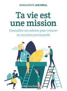 TA VIE EST UNE MISSION : CONNAÎTRE SES TALENTS POUR TROUVER SA VOCATION PERSONNELLE