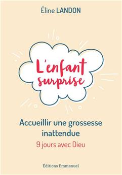 L´ENFANT SURPRISE - ACCUEILLIR UNE GROSSESSE INATTENDUE : ACCUEILLIR UNE GROSSESSE INATTENDUE - 9 JOURS AVEC DIEU